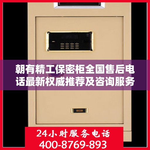 朝有精工保密柜全国售后电话最新权威推荐及咨询服务指南