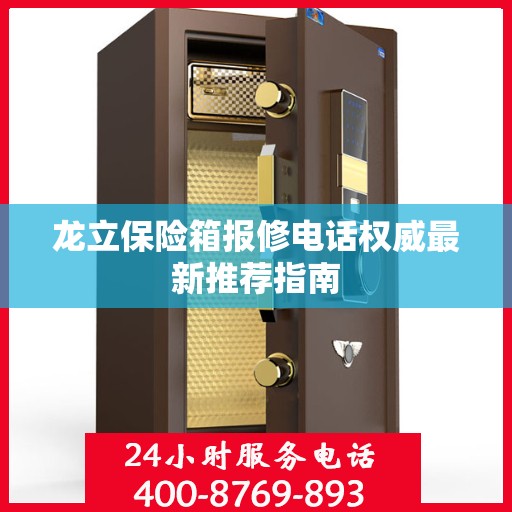 龙立保险箱报修电话权威最新推荐指南