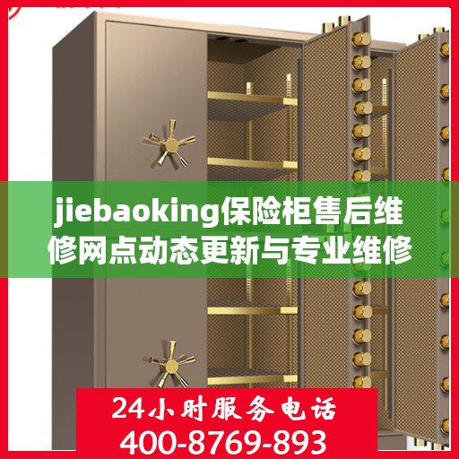 jiebaoking保险柜售后维修网点动态更新与专业维修资讯