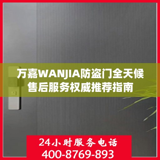万嘉WANJIA防盗门全天候售后服务权威推荐指南