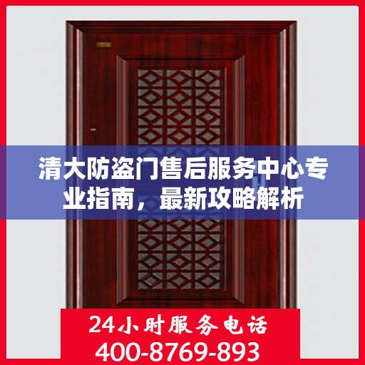 清大防盗门售后服务中心专业指南，最新攻略解析