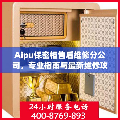 Aipu保密柜售后维修分公司，专业指南与最新维修攻略