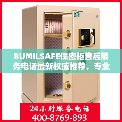 BUMILSAFE保密柜售后服务电话最新权威推荐，专业团队为您解答疑虑