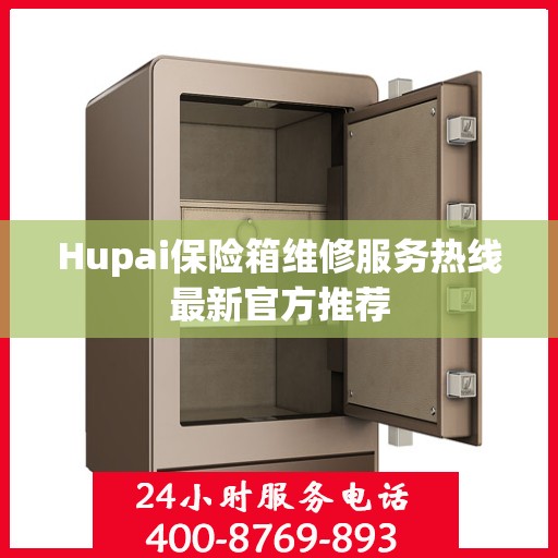 Hupai保险箱维修服务热线最新官方推荐