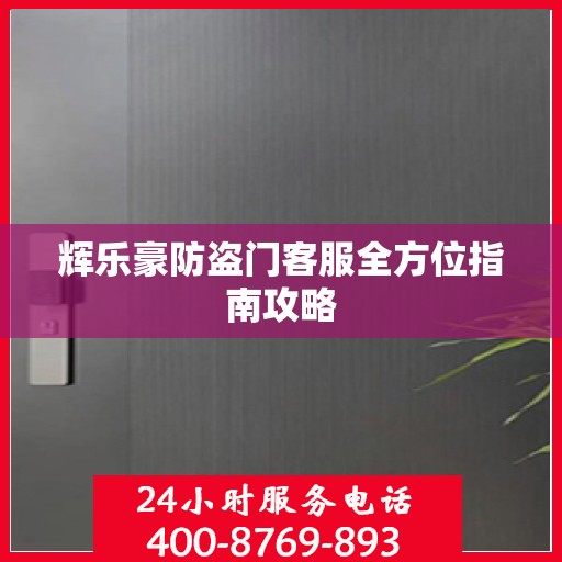 辉乐豪防盗门客服全方位指南攻略