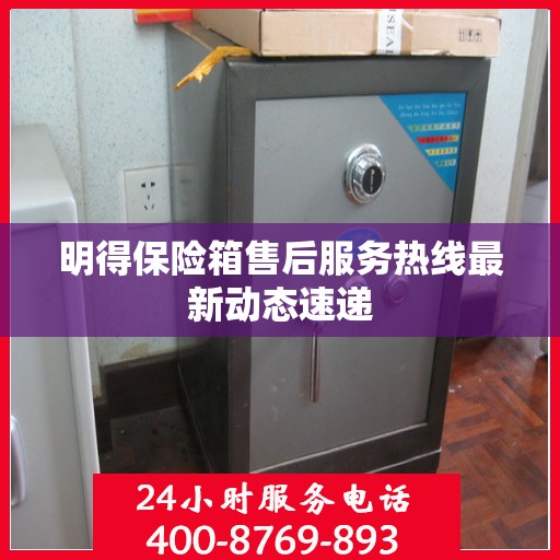 明得保险箱售后服务热线最新动态速递