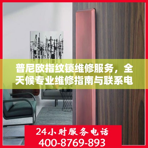普尼欧指纹锁维修服务，全天候专业维修指南与联系电话权威发布