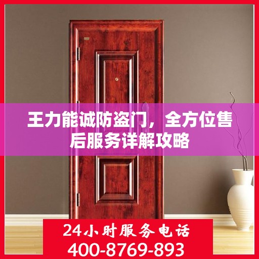 王力能诚防盗门，全方位售后服务详解攻略