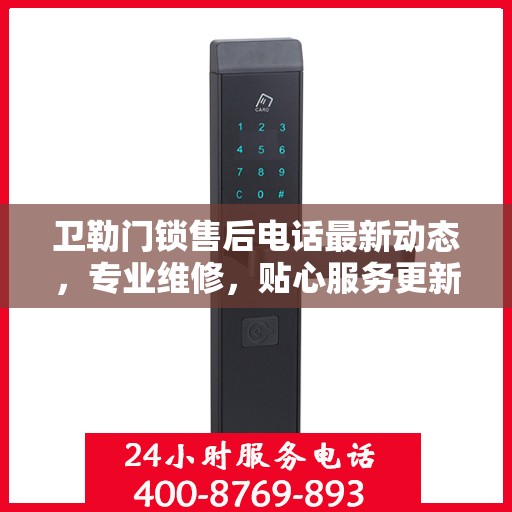 卫勒门锁售后电话最新动态，专业维修，贴心服务更新速递