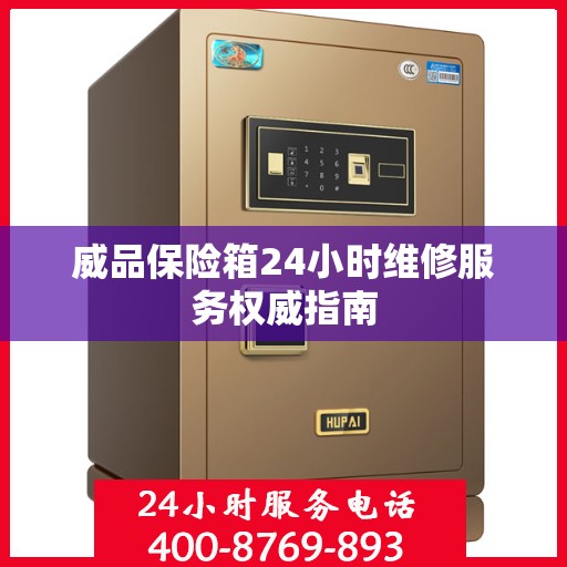 威品保险箱24小时维修服务权威指南