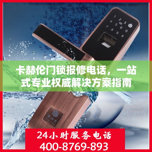 卡赫伦门锁报修电话，一站式专业权威解决方案指南