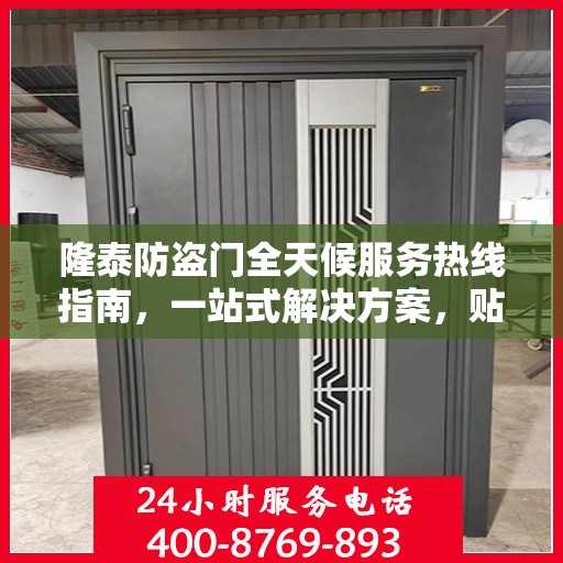隆泰防盗门全天候服务热线指南，一站式解决方案，贴心服务不打烊