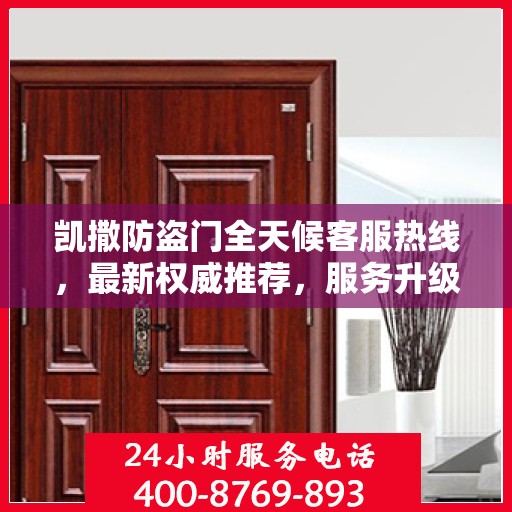 凯撒防盗门全天候客服热线，最新权威推荐，服务升级保障安全