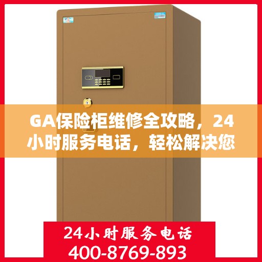 GA保险柜维修全攻略，24小时服务电话，轻松解决您的紧急需求