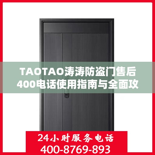 TAOTAO涛涛防盗门售后400电话使用指南与全面攻略