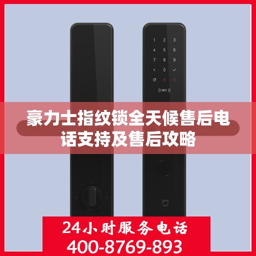 豪力士指纹锁全天候售后电话支持及售后攻略