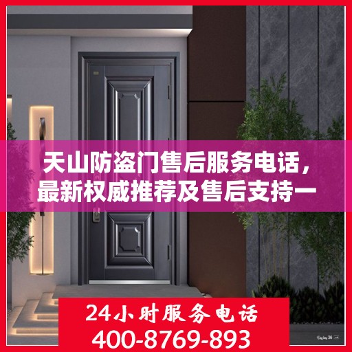 天山防盗门售后服务电话，最新权威推荐及售后支持一览