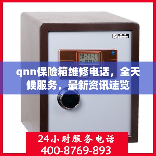 qnn保险箱维修电话，全天候服务，最新资讯速览