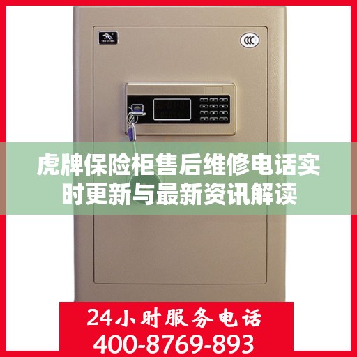 虎牌保险柜售后维修电话实时更新与最新资讯解读