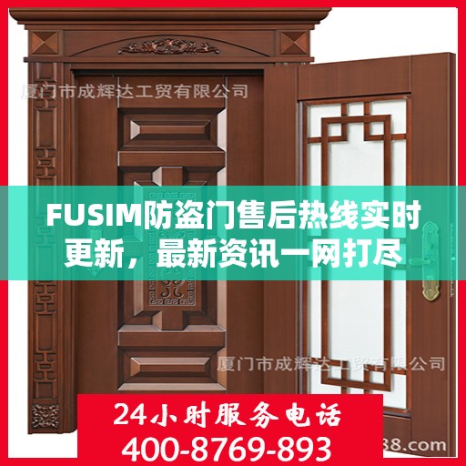 FUSIM防盗门售后热线实时更新，最新资讯一网打尽