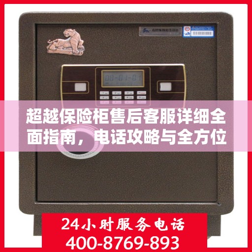 超越保险柜售后客服详细全面指南，电话攻略与全方位服务解析