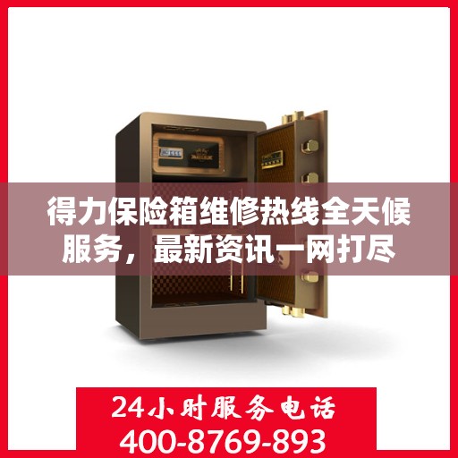 得力保险箱维修热线全天候服务，最新资讯一网打尽