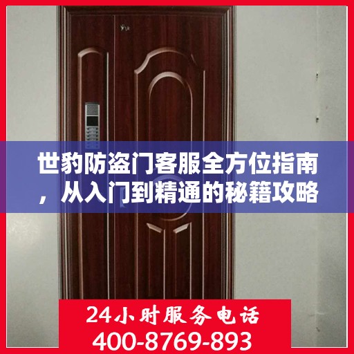 世豹防盗门客服全方位指南，从入门到精通的秘籍攻略