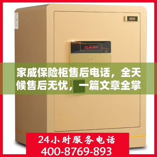 家威保险柜售后电话，全天候售后无忧，一篇文章全掌握