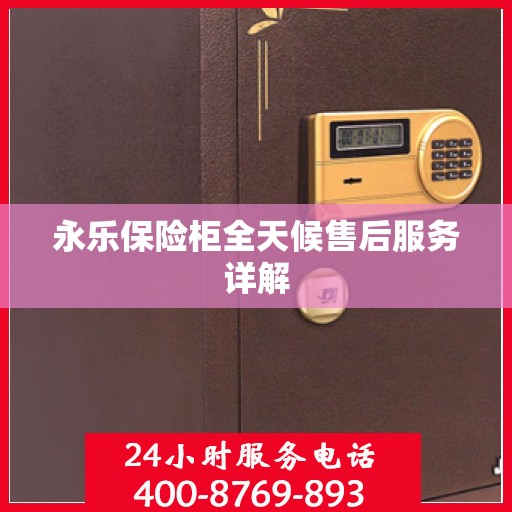 永乐保险柜全天候售后服务详解