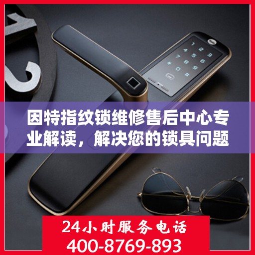 因特指纹锁维修售后中心专业解读，解决您的锁具问题