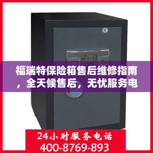 福瑞特保险箱售后维修指南，全天候售后，无忧服务电话解读