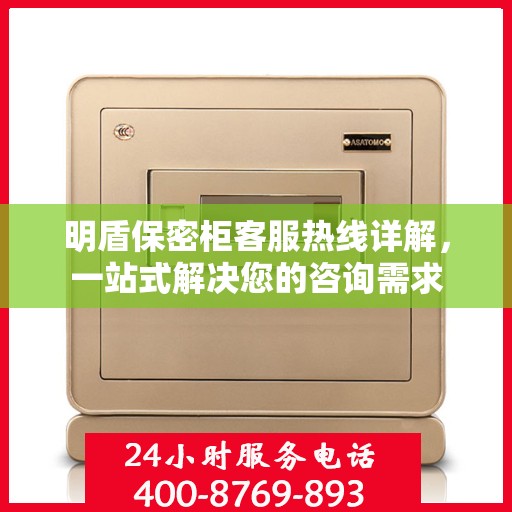 明盾保密柜客服热线详解，一站式解决您的咨询需求