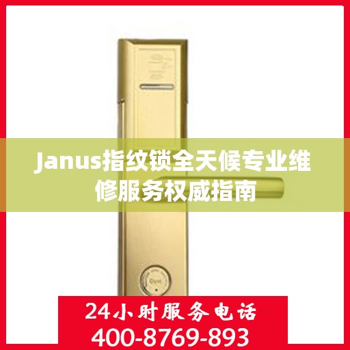 Janus指纹锁全天候专业维修服务权威指南