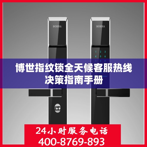 博世指纹锁全天候客服热线决策指南手册