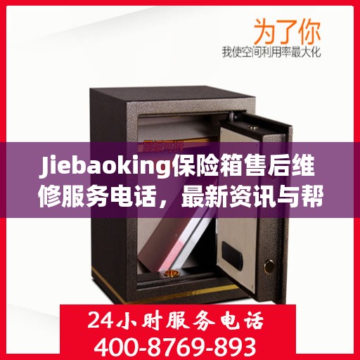 Jiebaoking保险箱售后维修服务电话，最新资讯与帮助