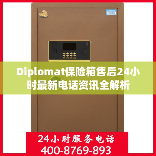 Diplomat保险箱售后24小时最新电话资讯全解析