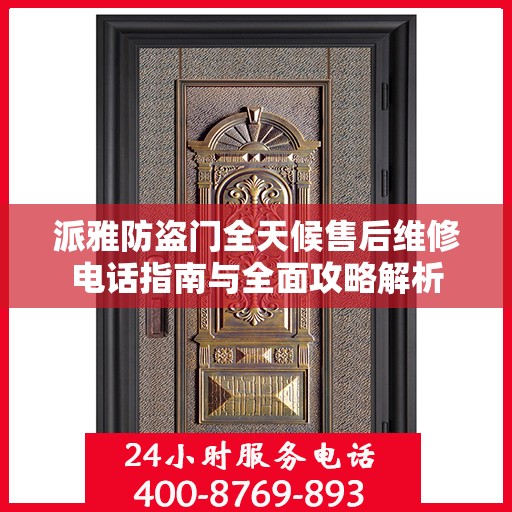 派雅防盗门全天候售后维修电话指南与全面攻略解析