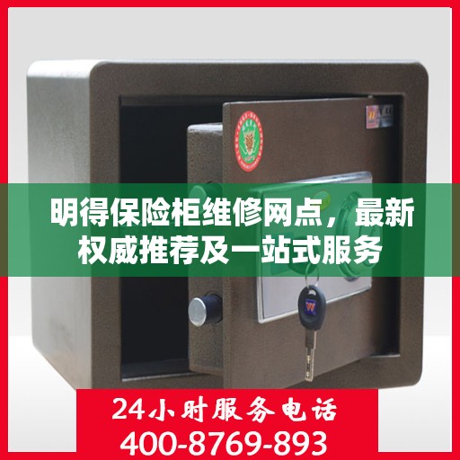 明得保险柜维修网点，最新权威推荐及一站式服务