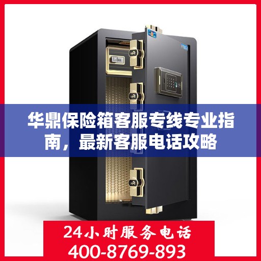华鼎保险箱客服专线专业指南，最新客服电话攻略