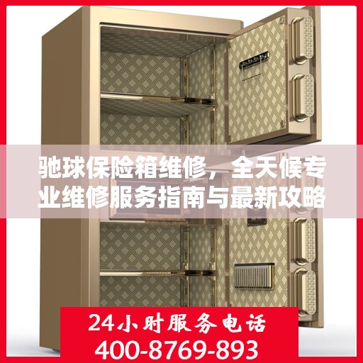 驰球保险箱维修，全天候专业维修服务指南与最新攻略