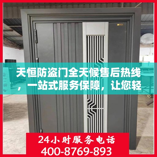 天恒防盗门全天候售后热线，一站式服务保障，让您轻松掌握售后资讯
