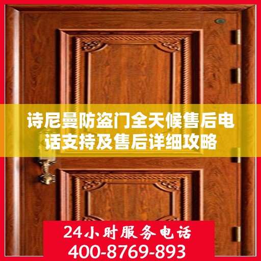 诗尼曼防盗门全天候售后电话支持及售后详细攻略