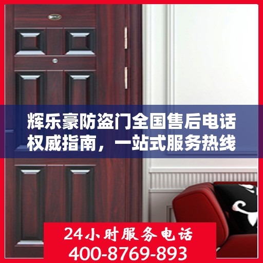 辉乐豪防盗门全国售后电话权威指南，一站式服务热线与售后支持详解