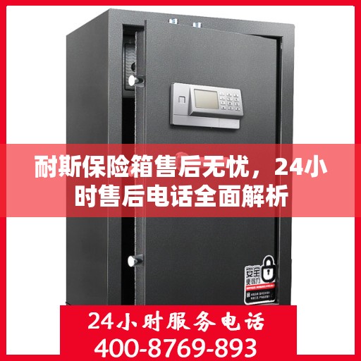 耐斯保险箱售后无忧，24小时售后电话全面解析