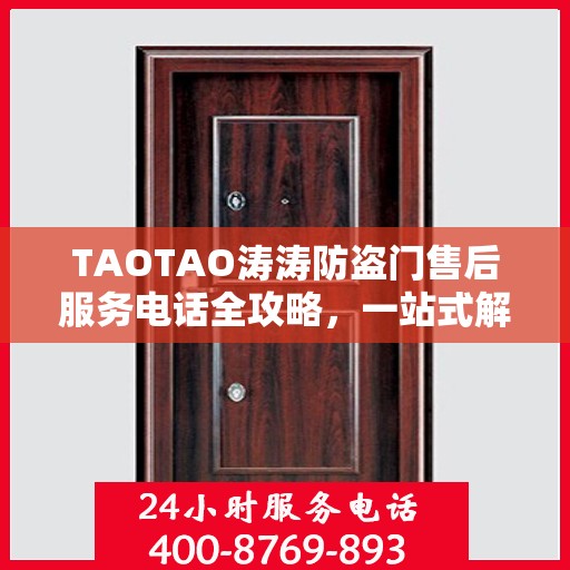 TAOTAO涛涛防盗门售后服务电话全攻略，一站式解决方案，让您无忧售后！