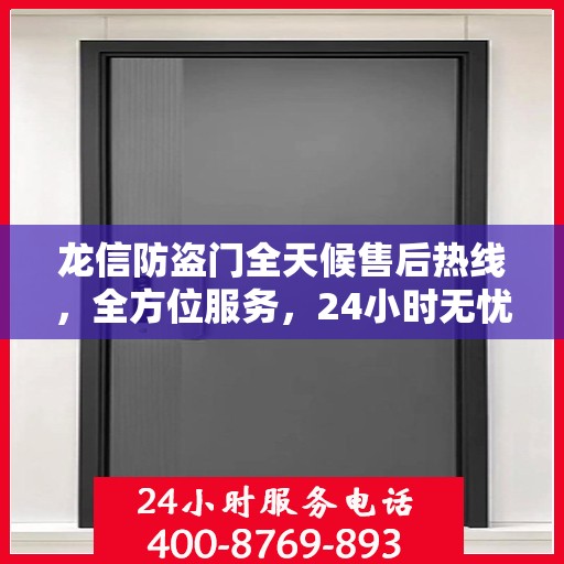 龙信防盗门全天候售后热线，全方位服务，24小时无忧保障