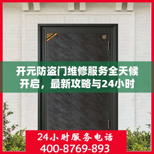 开元防盗门维修服务全天候开启，最新攻略与24小时服务电话专业指南