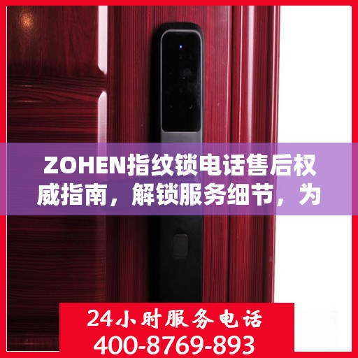 ZOHEN指纹锁电话售后权威指南，解锁服务细节，为您的安全保驾护航
