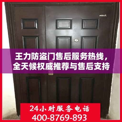 王力防盗门售后服务热线，全天候权威推荐与售后支持！