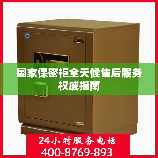 固家保密柜全天候售后服务权威指南